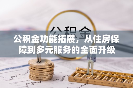 开阳公积金功能拓展，从住房保障到多元服务的全面升级