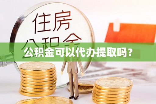 开阳公积金可以代办提取吗？