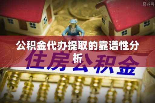 开阳公积金代办提取的靠谱性分析