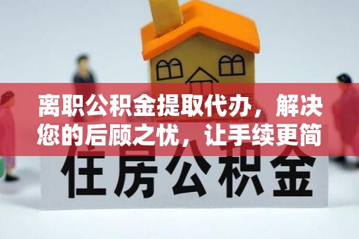 开阳离职公积金提取代办，解决您的后顾之忧，让手续更简单