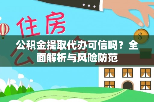 开阳公积金提取代办可信吗？全面解析与风险防范