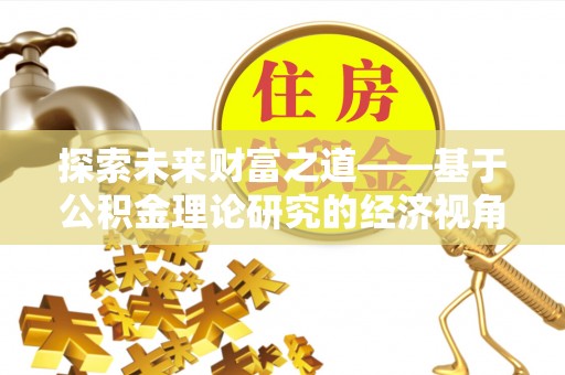 开阳探索未来财富之道——基于公积金理论研究的经济视角分析