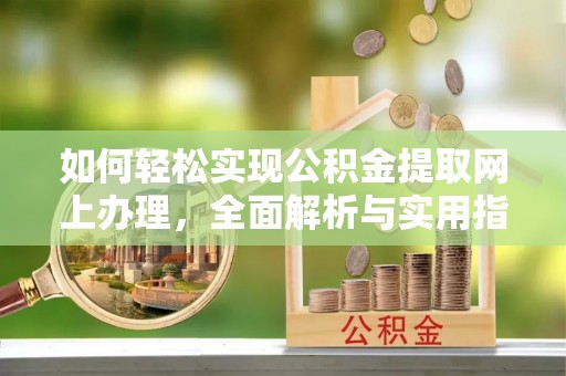 开阳如何轻松实现公积金提取网上办理，全面解析与实用指南