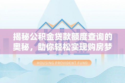 开阳揭秘公积金贷款额度查询的奥秘，助你轻松实现购房梦想