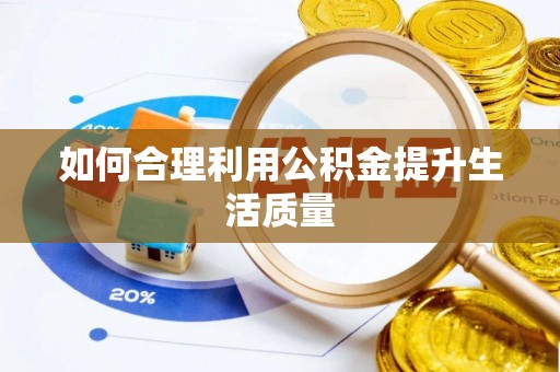 开阳如何合理利用公积金提升生活质量