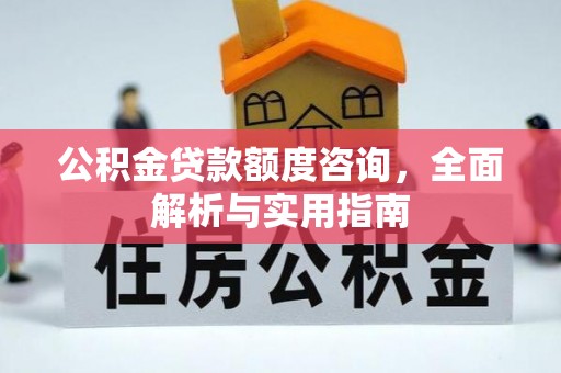 开阳公积金贷款额度咨询，全面解析与实用指南
