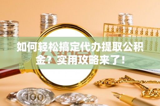 开阳如何轻松搞定代办提取公积金？实用攻略来了！