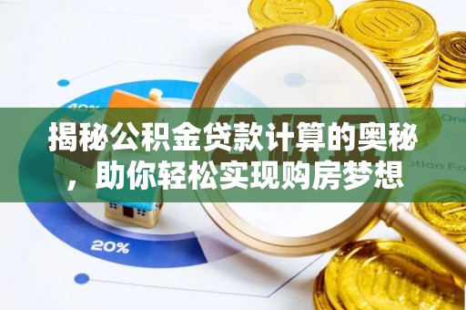 开阳揭秘公积金贷款计算的奥秘，助你轻松实现购房梦想