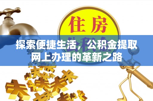 开阳探索便捷生活，公积金提取网上办理的革新之路