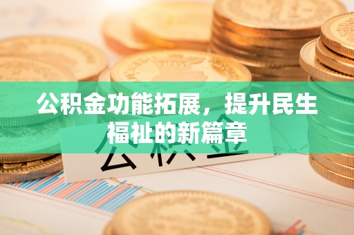 开阳公积金功能拓展，提升民生福祉的新篇章