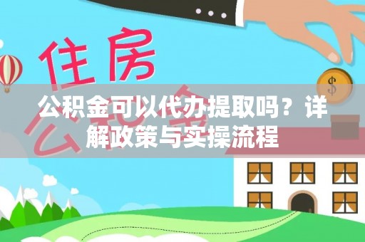 开阳公积金可以代办提取吗？详解政策与实操流程