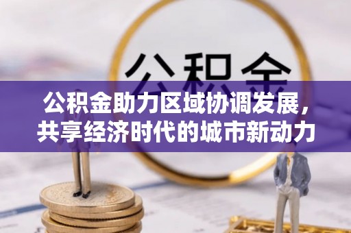 开阳公积金助力区域协调发展，共享经济时代的城市新动力
