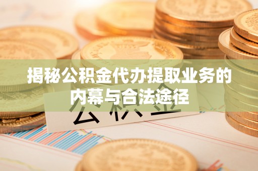 开阳揭秘公积金代办提取业务的内幕与合法途径