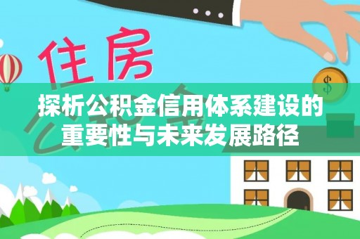 开阳探析公积金信用体系建设的重要性与未来发展路径