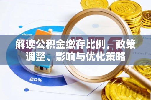 开阳解读公积金缴存比例，政策调整、影响与优化策略