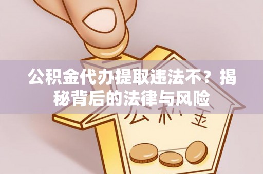 开阳公积金代办提取违法不？揭秘背后的法律与风险