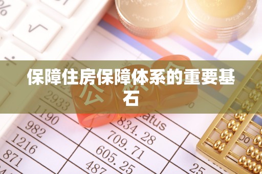 开阳保障住房保障体系的重要基石
