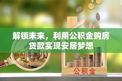 开阳解锁未来，利用公积金购房贷款实现安居梦想