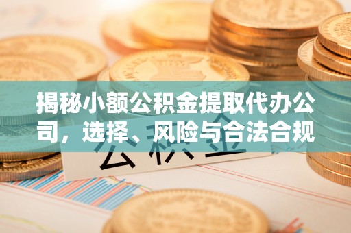 开阳揭秘小额公积金提取代办公司，选择、风险与合法合规之道