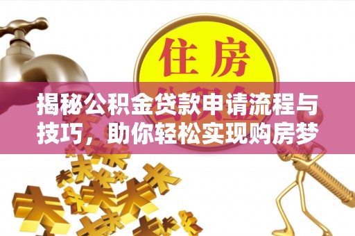 开阳揭秘公积金贷款申请流程与技巧，助你轻松实现购房梦想