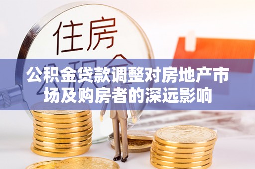 开阳公积金贷款调整对房地产市场及购房者的深远影响
