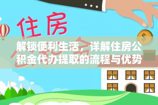开阳解锁便利生活，详解住房公积金代办提取的流程与优势