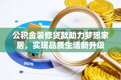 开阳公积金装修贷款助力梦想家居，实现品质生活新升级