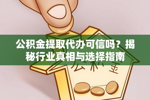 开阳公积金提取代办可信吗？揭秘行业真相与选择指南