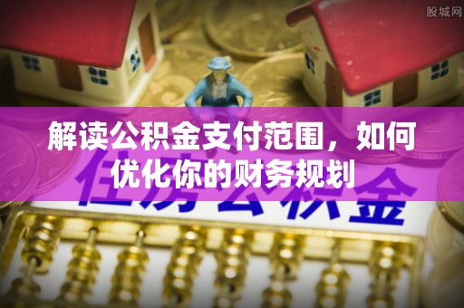 开阳解读公积金支付范围，如何优化你的财务规划