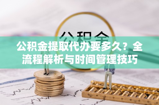 开阳公积金提取代办要多久？全流程解析与时间管理技巧
