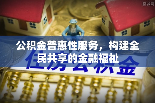 开阳公积金普惠性服务，构建全民共享的金融福祉