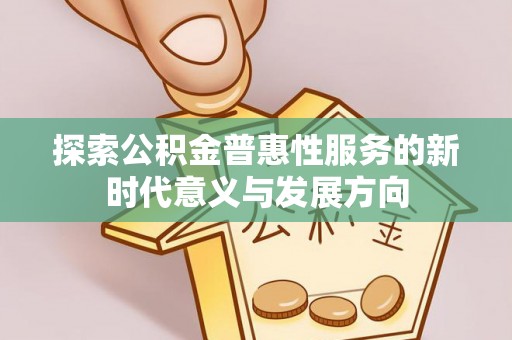开阳探索公积金普惠性服务的新时代意义与发展方向
