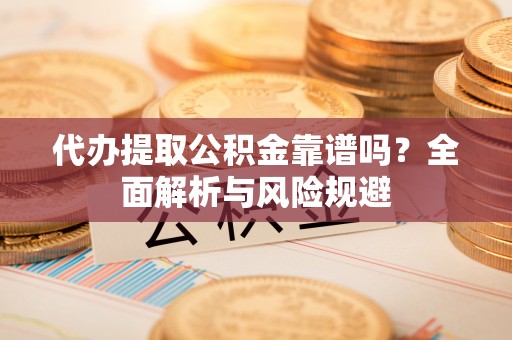 开阳代办提取公积金靠谱吗？全面解析与风险规避