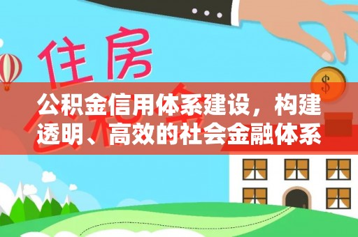 开阳公积金信用体系建设，构建透明、高效的社会金融体系