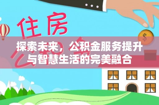 开阳探索未来，公积金服务提升与智慧生活的完美融合