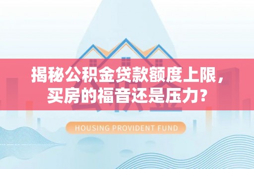 开阳揭秘公积金贷款额度上限，买房的福音还是压力？