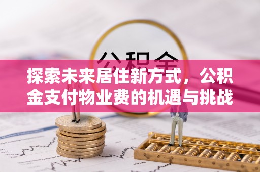 开阳探索未来居住新方式，公积金支付物业费的机遇与挑战