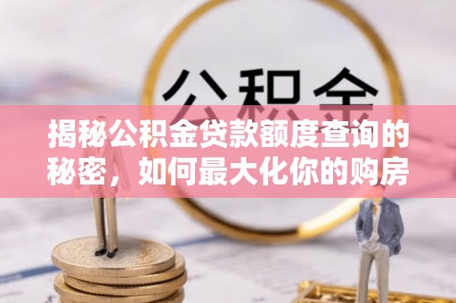 开阳揭秘公积金贷款额度查询的秘密，如何最大化你的购房资金？