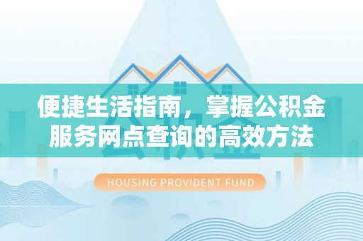 开阳便捷生活指南，掌握公积金服务网点查询的高效方法