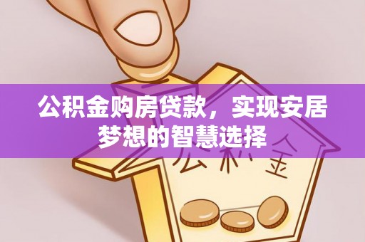 开阳公积金购房贷款，实现安居梦想的智慧选择