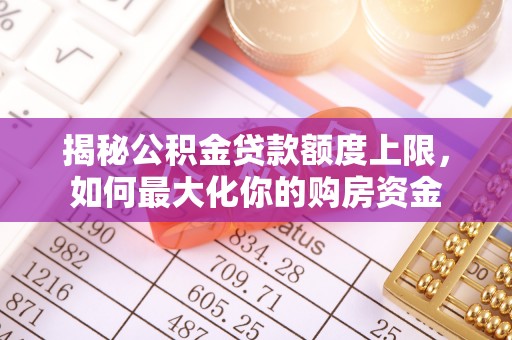 开阳揭秘公积金贷款额度上限，如何最大化你的购房资金