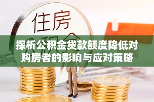 开阳探析公积金贷款额度降低对购房者的影响与应对策略