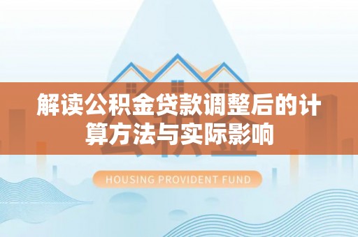 开阳解读公积金贷款调整后的计算方法与实际影响
