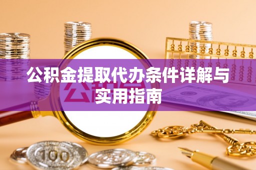 开阳公积金提取代办条件详解与实用指南