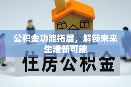 开阳公积金功能拓展，解锁未来生活新可能