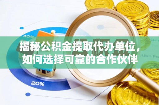 开阳揭秘公积金提取代办单位，如何选择可靠的合作伙伴