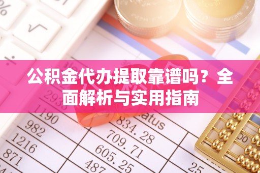 开阳公积金代办提取靠谱吗？全面解析与实用指南