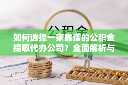 开阳如何选择一家靠谱的公积金提取代办公司？全面解析与实用指南