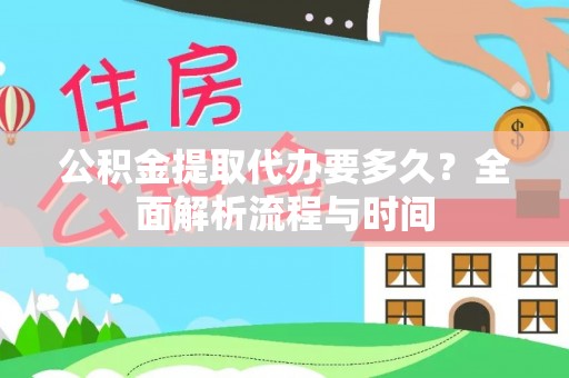 开阳公积金提取代办要多久？全面解析流程与时间