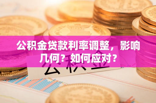 开阳公积金贷款利率调整，影响几何？如何应对？